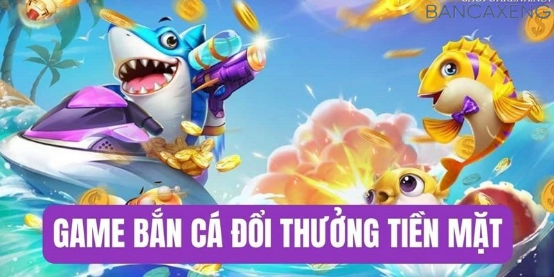 Game bắn cá đổi thưởng tiền mặt