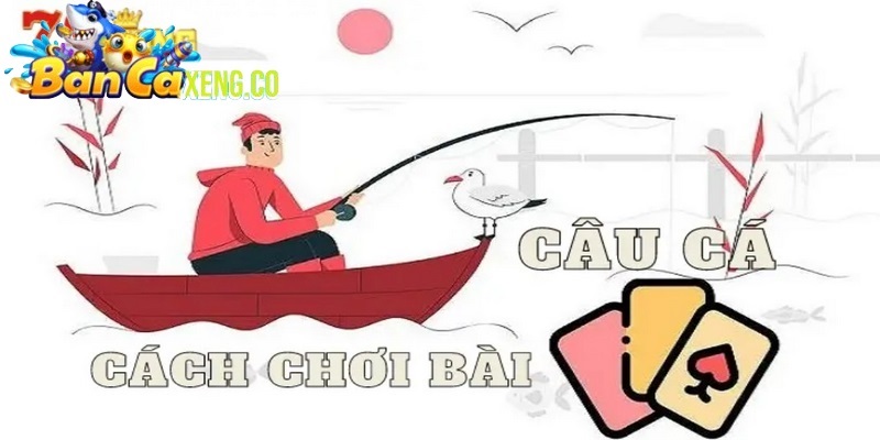 Giới thiệu cách chơi bài câu cá