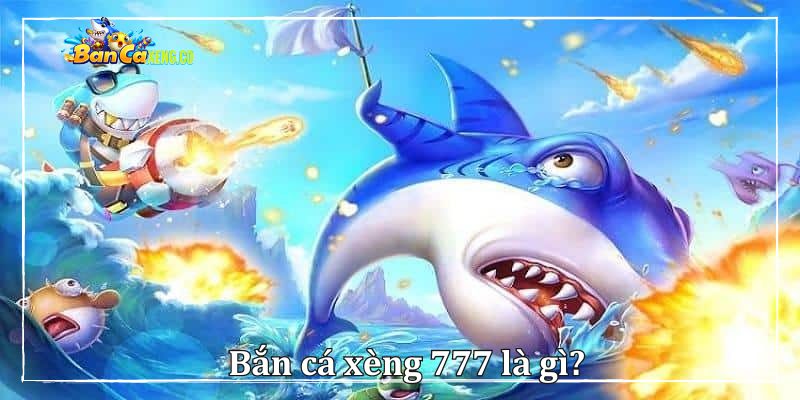 Bắn cá xèng 777 là gì?