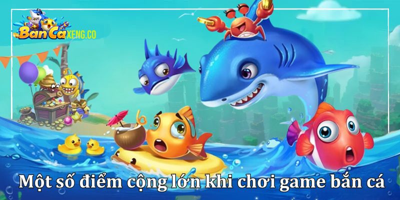 Một số điểm cộng lớn khi tham gia chơi game bắn cá