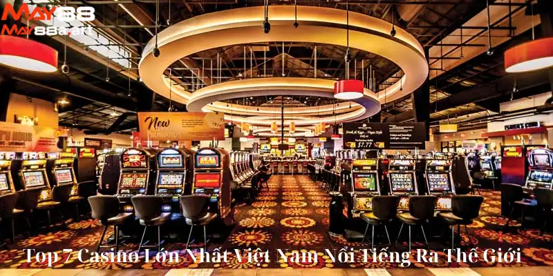 Top 7 Casino Lớn Nhất Việt Nam Nổi Tiếng Ra Thế Giới