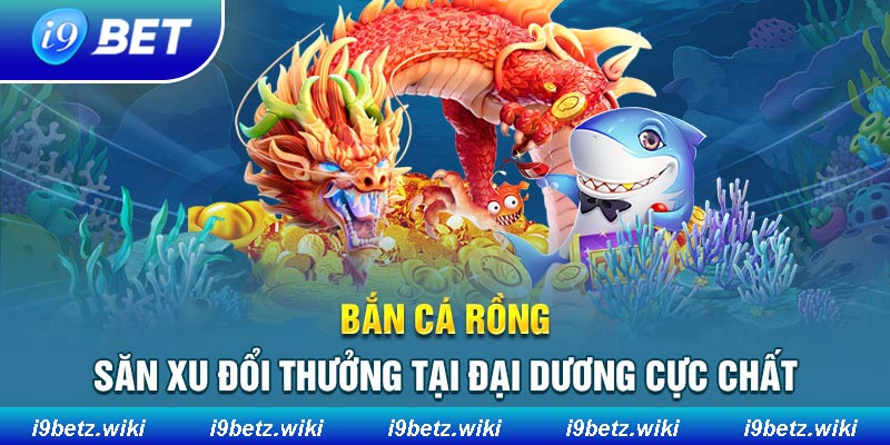 Tổng quan về tựa game săn cá rồng siêu hấp dẫn