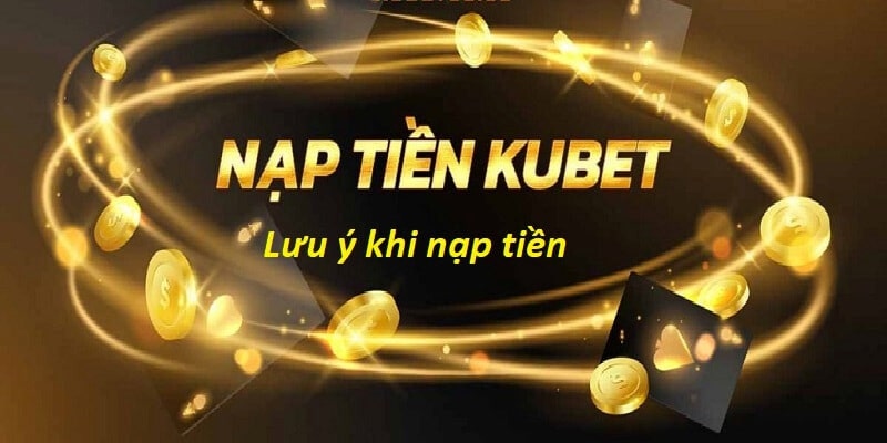 Bỏ túi lưu ý nạp tiền Kubet nhanh chóng